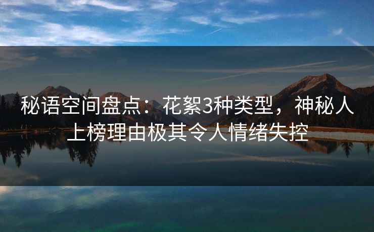 秘语空间盘点：花絮3种类型，神秘人上榜理由极其令人情绪失控