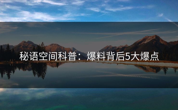秘语空间科普：爆料背后5大爆点