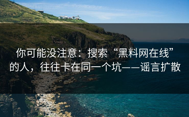 你可能没注意：搜索“黑料网在线”的人，往往卡在同一个坑——谣言扩散